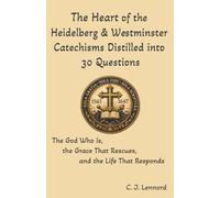 The Heart of the Heidelberg & Westminster Catechisms Distilled into 30 Questions: The God Who Is, the Grace That Rescues, and the Life That Responds