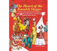 The Heart of the Kazakh Steppe: An Illustrated Guide to Traditional Kazakh Life