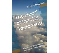The Heart of the Old Testament: Discovering the Goodness, Mercy, and Wisdom Within