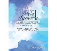 The Heart of the Prophetic Workbook & Study Guide: Unlocking the Prophetic Through Understanding The Father Heart of God
