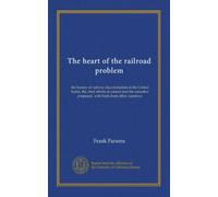 The heart of the railroad problem: the history of railway discrimination in the United States, the chief efforts at control and the remedies proposed, with hints from other countries