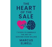 THE HEART OF THE SALE: 7 STEPS TO EMBRACE THE ART OF SERVING OVER SELLING
