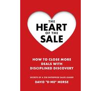 The Heart of the Sale: How To Close More Deals With Disciplined Discovery