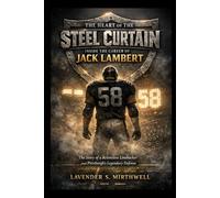The Heart of the Steel Curtain: Inside the Career of Jack Lambert: The Story of a Relentless Linebacker and Pittsburgh’s Legendary Defense