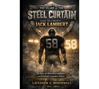 The Heart of the Steel Curtain: Inside the Career of Jack Lambert: The Story of a Relentless Linebacker and Pittsburgh’s Legendary Defense