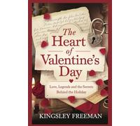 The Heart of Valentine’s Day: Love, Legends, and the Secrets Behind the Holiday (Valentine’s Book 1)