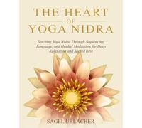 The Heart of Yoga Nidra: Teaching Yoga Nidra Through Sequencing, Language, and Guided Meditation for Deep Relaxation and Sacred Rest