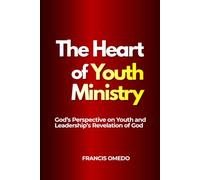 The Heart of Youth Ministry: God’s Perspective on Youth and Leadership’s Revelation of God