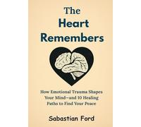 The Heart Remembers: How Emotional Trauma Shapes Your Mind-and 10 Healing Paths to Find Your Peace
