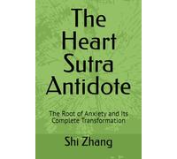 The Heart Sutra Antidote: The Root of Anxiety and Its Complete Transformation (Modern application of Eastern classical wisdom on mind and nature - Emotional management and inner peace)