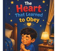The Heart that Learned to Obey: A Beautiful Children’s Story About Faith, Love, and Listening to Parents