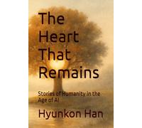 The Heart That Remains: Stories of Humanity in the Age of AI