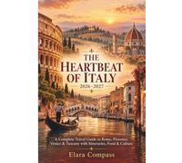 THE HEARTBEAT OF ITALY 2026-2027: A Complete Travel Guide to Rome, Florence, Venice & Tuscany with Itineraries, Food & Culture