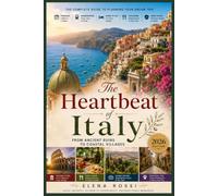 THE HEARTBEAT OF ITALY: The Complete Guide to Planning Your Dream Trip