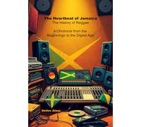 The Heartbeat of Jamaica - The History of Reggae: A Chronicle from the Beginnings to the Digital Age