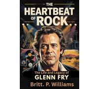 The Heartbeat of Rock; The Life and Legacy of Glenn Fry: Discover The Journey of the Eagles’ Co-Founder, His Rise, Struggles, and the Lessons He Left Behind