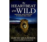 The Heartbeat of the Wild: Dispatches From Landscapes of Wonder, Peril, and Hope