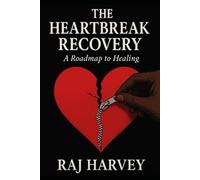 The Heartbreak Recovery: A Roadmap to Healing