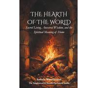 The Hearth of the World: Sacred Living, Ancestral Wisdom, and the Spiritual Meaning of Home (The Ancestral Living Series: Reconnecting with Traditional Practices and Inherited Wisdom)