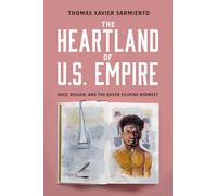 The Heartland of U.S. Empire: Race, Region, and the Queer Filipinx Midwest (Asian American History & Cultu)