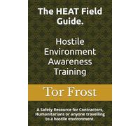 The HEAT Field Guide. Hostile Environment Awareness Training: A Safety Resource for Contractors, Humanitarians or anyone travelling to a hostile environment.