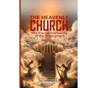 THE HEAVENLY CHURCH: The Eternal Gathering of the Triumphant.