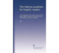 The Hebrew prophets for English readers: in the language of the revised version of the English Bible, printed in their poetical form, with headings and brief annotation: Volume 1