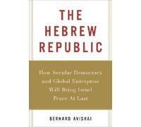 The Hebrew Republic: How Secular Democracy and Global Enterprise Will Bring Israel Peace at Last [HEBREW REPUBLIC]