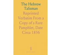 The Hebrew Talisman: Reprinted Verbatim From a Copy of a Rare Pamphlet, Date Circa 1836