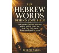 The Hebrew Words Behind Your Bible: Discover the Original Meanings of Key Biblical Terms and How They Enrich Your Understanding of Scripture