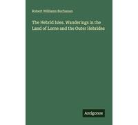 The Hebrid Isles. Wanderings in the Land of Lorne and the Outer Hebrides