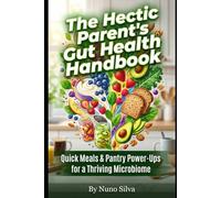 The Hectic Parent's Gut Health Handbook: Quick Meals & Pantry Power-Ups for a Thriving Microbiome