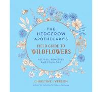 The Hedgerow Apothecary's Field Guide to Wildflowers: Recipes, Remedies and Folklore