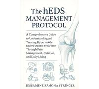 The hEDS Management Protocol: A Comprehensive Guide to Understanding and Treating Hypermobile Ehlers-Danlos Syndrome Through Pain Management, Nutrition, and Daily Living