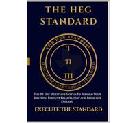 The HEG Standard: The 90-Day Discipline System to Rebuild Your Identity, Execute Relentlessly, and Eliminate Excuses