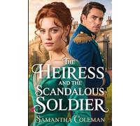 The Heiress and the Scandalous Soldier: A Fierce Regency Enemies-to-Lovers Romance of Secrets, Loyalty, and Forbidden Love