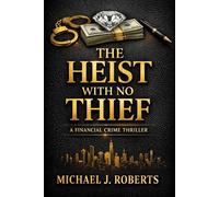 THE HEIST WITH NO THIEF: A Financial Crime Thriller With a Final Twist (The Invisible Crimes Series)
