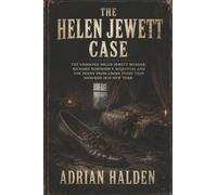 The Helen Jewett Case: The Unsolved Helen Jewett Murder, Richard Robinson’s Acquittal and the Penny Press Crime Story That Shocked 1836 New York