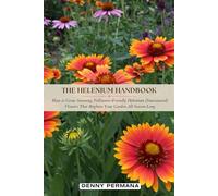 The Helenium Handbook: How to Grow Stunning, Pollinator-Friendly Helenium (Sneezeweed) Flowers That Brighten Your Garden All Season Long