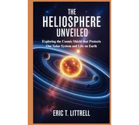 The Heliosphere Unveiled: Exploring the Cosmic Shield that Protects Our Solar System and Life on Earth