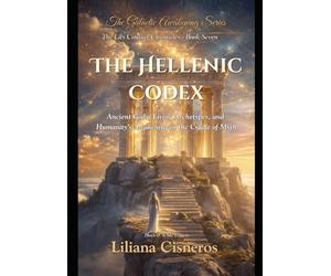 The Hellenic Codex: Ancient Gods, Living Archetypes, and Humanity's Awakening in the Cradle of Myth (The Lily Contact Chronicles)