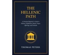 The Hellenic Path: A Practical Beginner’s Guide to Hellenic Polytheism, Ritual, Prayer, Offerings, and Festivals