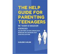 The Help Guide For Parenting Teenagers: The 7 Secrets of Adolescent Psychology: How Any Parent Can Turn Communication Breakdowns into Unshakeable Trust Before They Leave Home