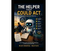 THE HELPER THAT COULD ACT: AI Agents from First Principles: 2 (THE INTELLIGENT WORK ORCHESTRA Workflow Orchestration, AI Agents, Agentic AI, and the Mathematics of Action-from First Principle)