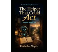 The Helper That Could Act: AI Agents Without Fear (The Little Workshop That Learned A First-Principles Journey from Simple Machines to Intelligent Businesses)