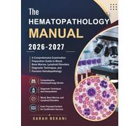 The Hematopathology Manual 2026-2027: A Comprehensive Examination Preparation Guide to Blood, Bone Marrow, Lymphoid Disorders, Diagnostic Techniques, and Precision Hematopathology