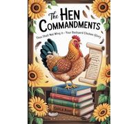 The Hen Commandments: Thou Shalt Not Wing It - Your Guide to Backyard Chicken Glory