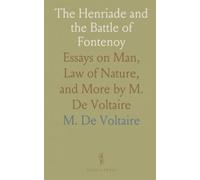 The Henriade and the Battle of Fontenoy: Essays on Man, Law of Nature, and More by M. De Voltaire
