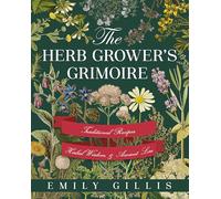 The Herb Grower’s Grimoire: Traditional Recipes, Herbal Wisdom, & Ancient Lore