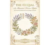 The Herbal: An Illustrated Materia Medica: 40 Essential Medicinal and Magical Plants with Botanical Illustrations, Healing Properties, and Practical ... (The Modern Herbalist's Library Series)